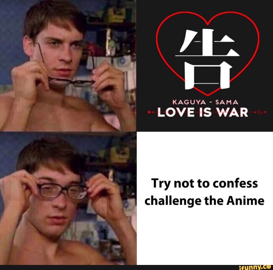 LOVE IS WAR
Try not to confess
challenge the Anime