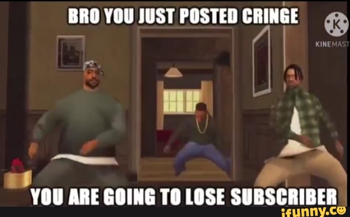 Bro You Just Posted Cringe You Are Going To Lose Subscriber Ifunny 