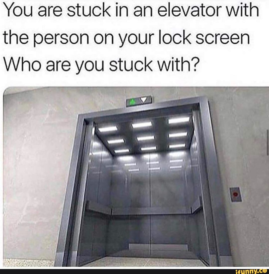 You are stuck in an elevator with the person on your lock screen - iFunny
