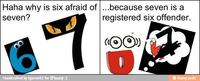 Haha why is six afraid of
because seven is a
registered six offender.