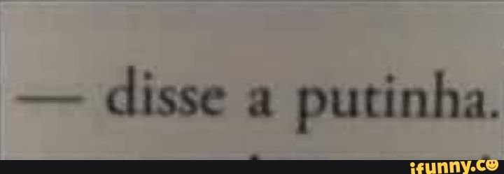 Disse a putinha. - iFunny Brazil