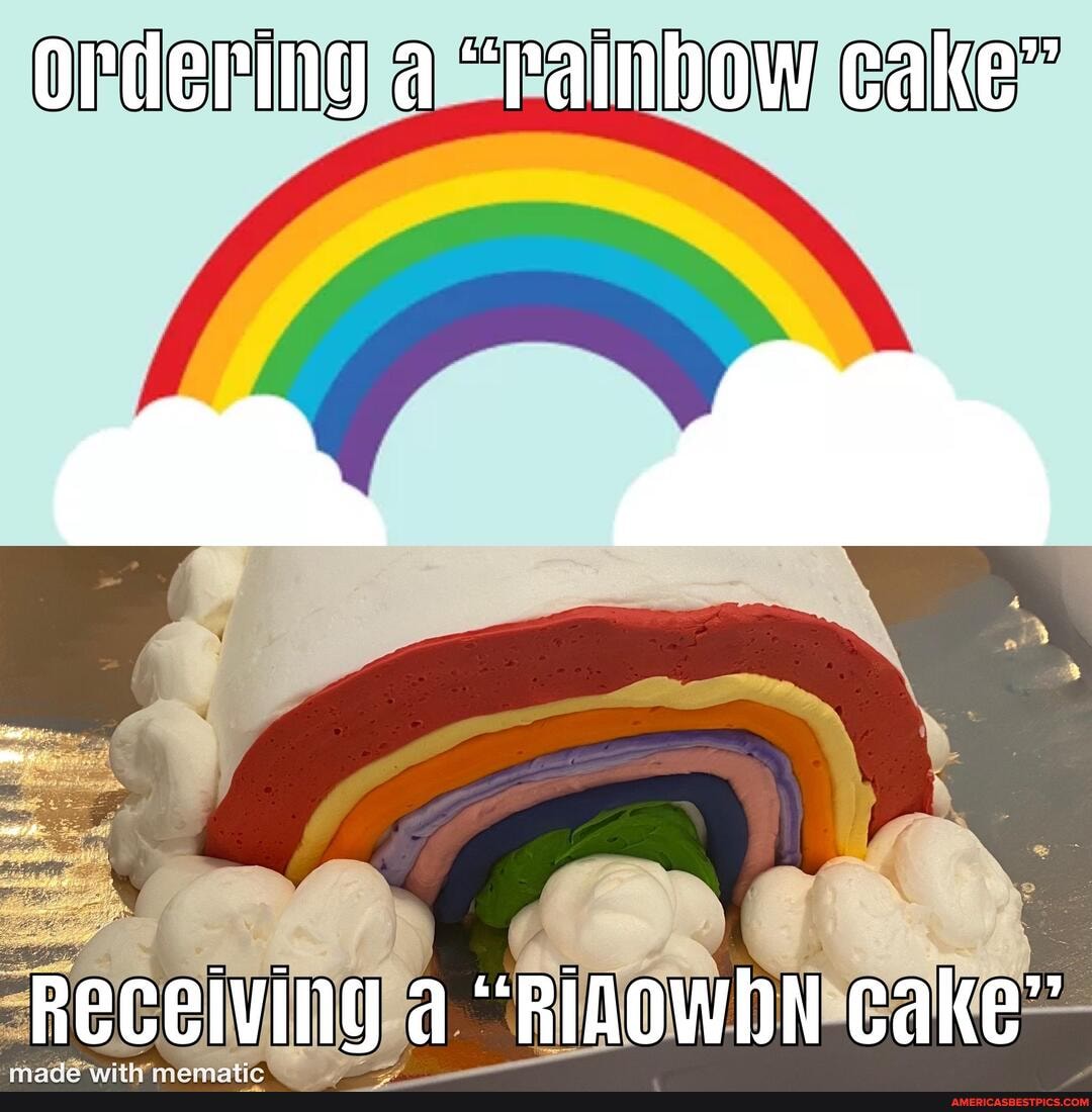 Ordering a "rainbow cake"
Receiving a "RIAOWDN cake"