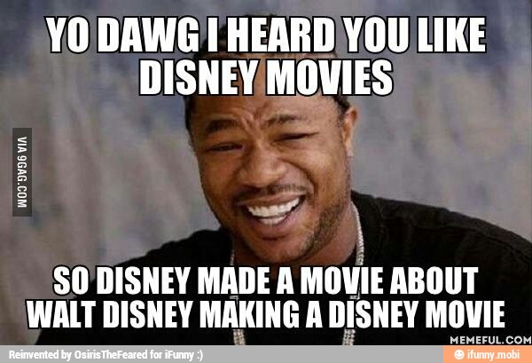 YO DAWG'! HEARD YOU LIKE
DISNEY MOVIES
SO'DISNEY MADE A MOVIE ABOUT
WALT DISNEY MAKING A DISNEY MOVIE
MEMEFUL.COM