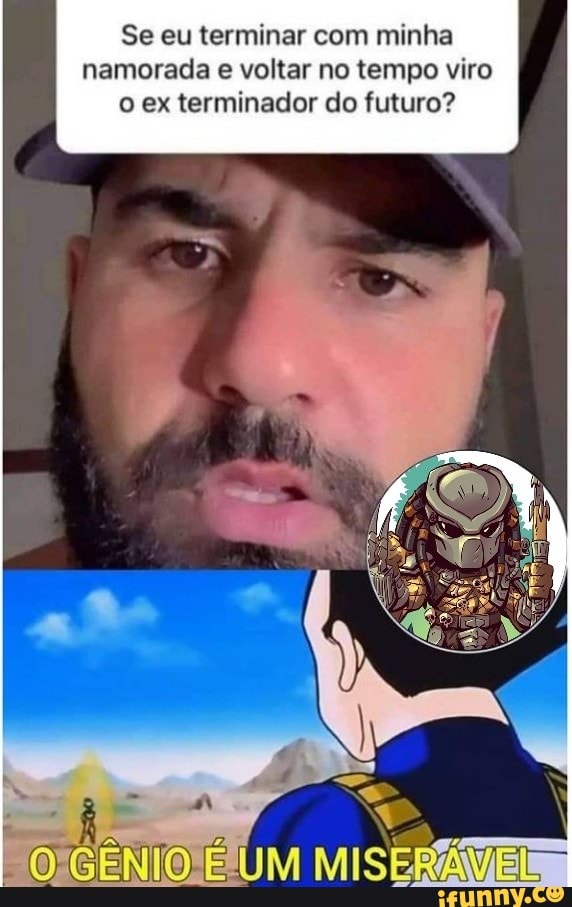 Se eu terminar com minha namorada e voltar no tempo viro o ex terminador do futuro?
UM