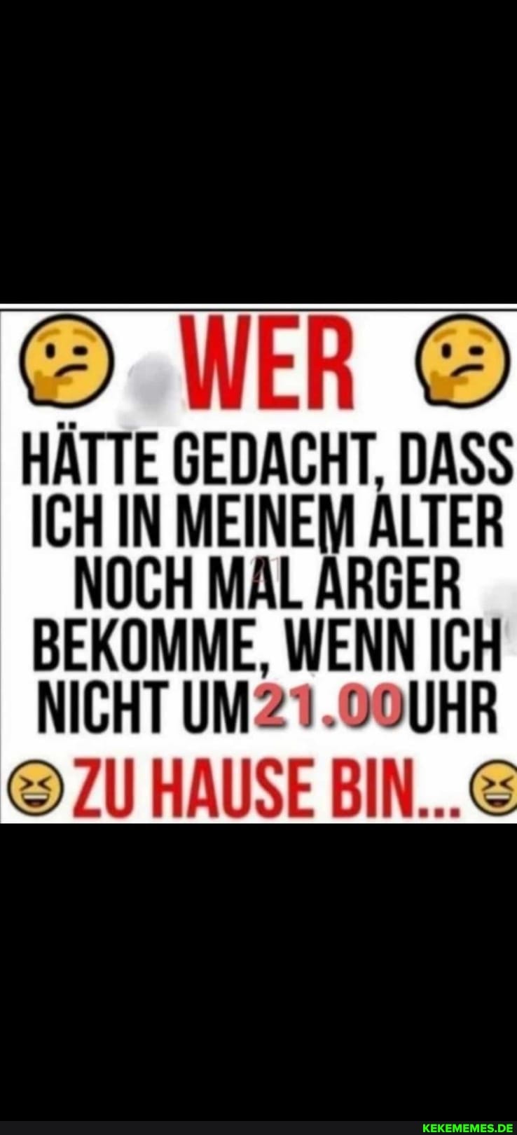WER &
HÄTTE GEDACHT, DASS ICH IN MEINEM ALTER NOCH MAL ARGER
BEKOMME, WENN ICH NICHT UM. UOUHR
& ZU HAUSE BIN...