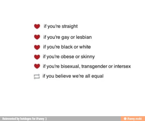 Y if you're straight
Y ifyou're gay or lesbian
Y if you're black or white
Y if you're obese or skinny
Y if you're bisexual, transgender or intersex
2 if you believe we're all equal