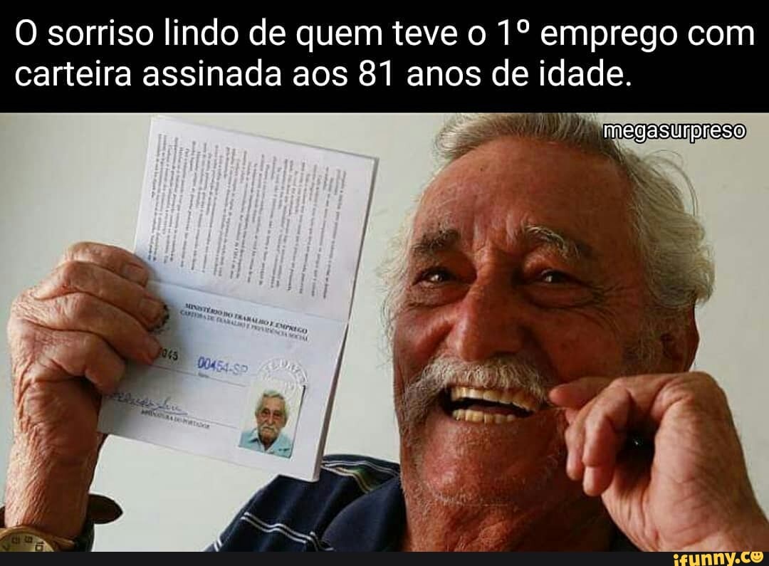 O sorriso lindo de quem teve o 1º emprego com
carteira assinada aos 81 anos de idade.
7
