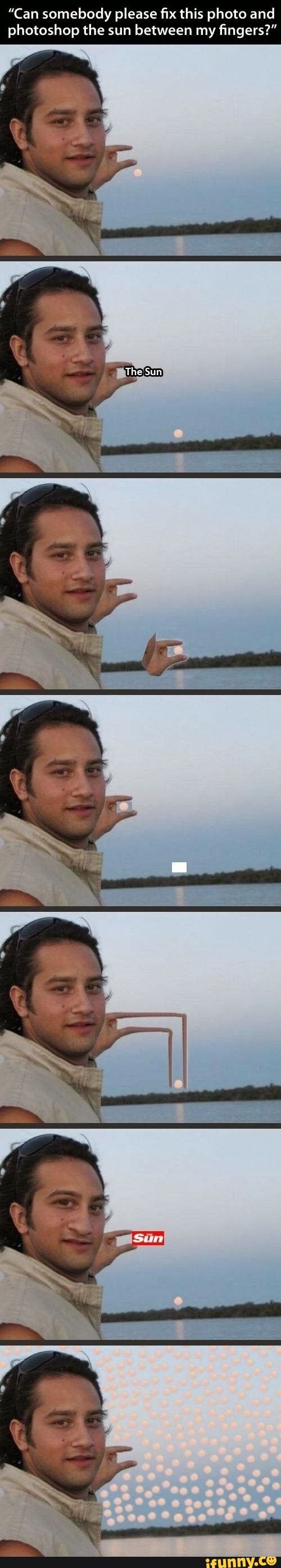 "Can somebody please fix this photo and
photoshop the sun between my
fingers?"
