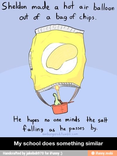 Sheldon made
a
hot
air
balloon
out of 0
bag of chips,
He hopes no one
minds the solt
falling
as
he passes
by
My school does something similar - My school does something similar