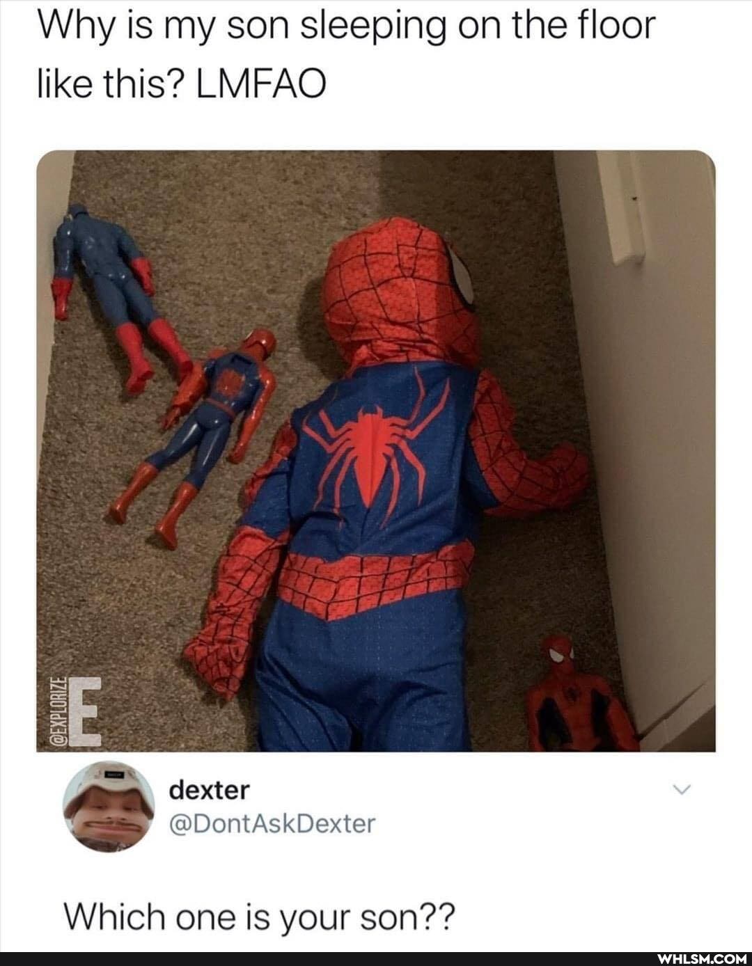 Why is my son sleeping on the floor ike this? LMFAO
dexter
DontAskDexter
Which one is your son??