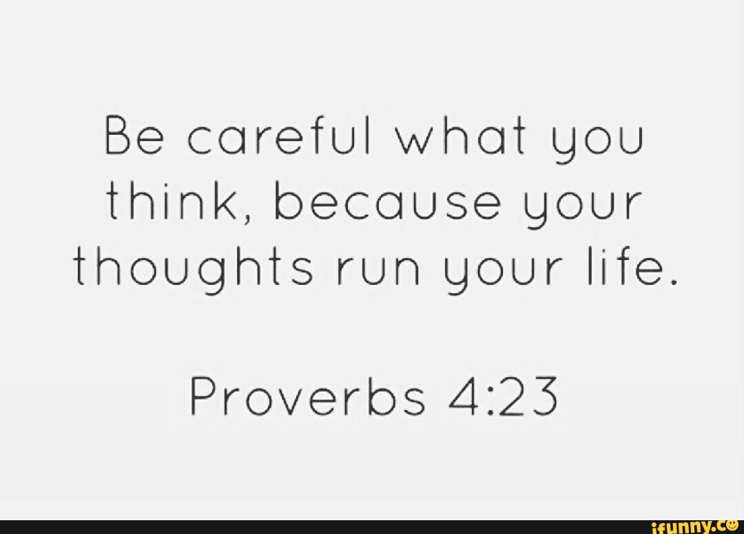 Be careful what you think, because your thoughts run your life