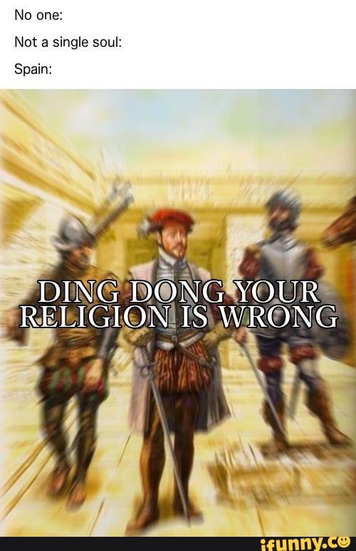 No one:
Not a single soul:
Spain:
DING DONG YOUR RELIGION IS WRONG
SSS