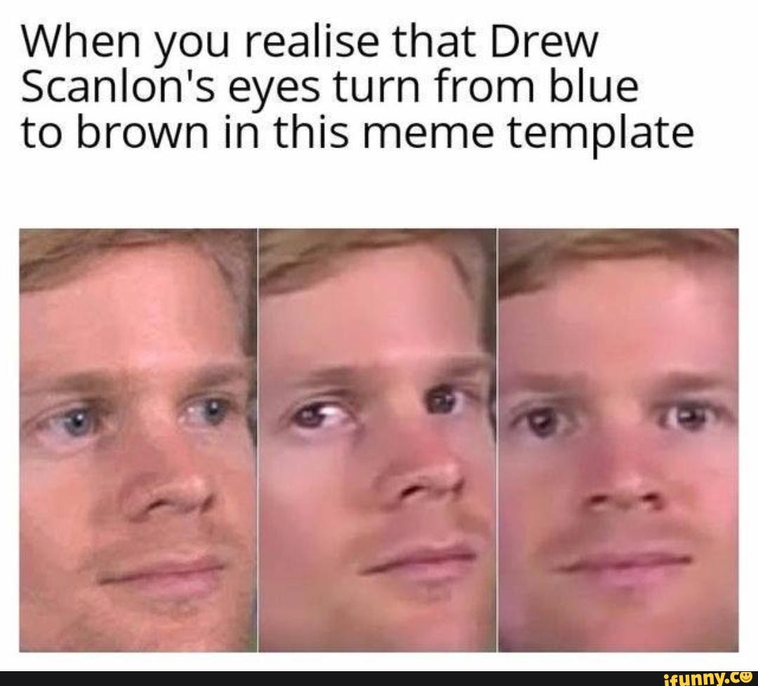 When you realise that Drew Scanlon's eyes eyes turn from blue to brown