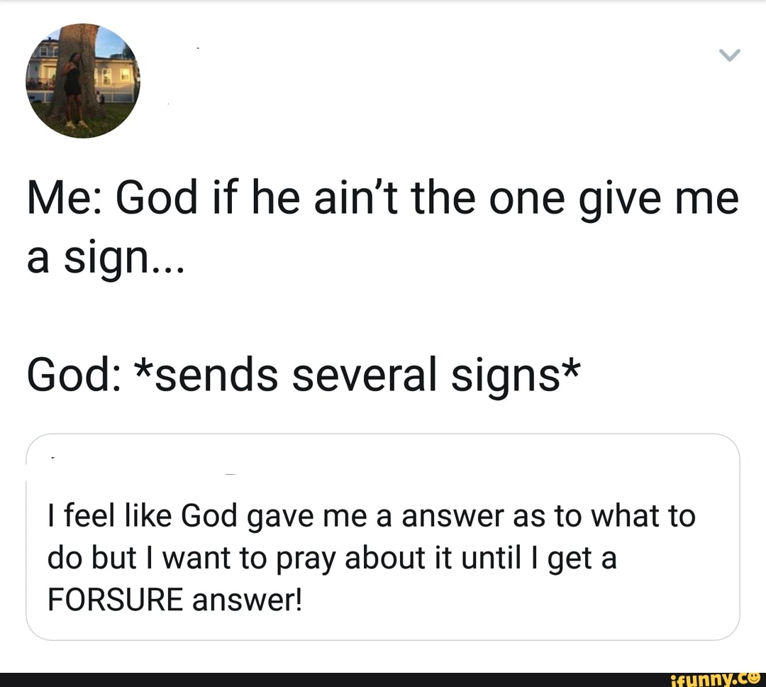 Me God If He Ain T The One Give Me A Sign God Sends Several Signs I Feel Like God Gave Me A Answer As To What To Do But I Want To