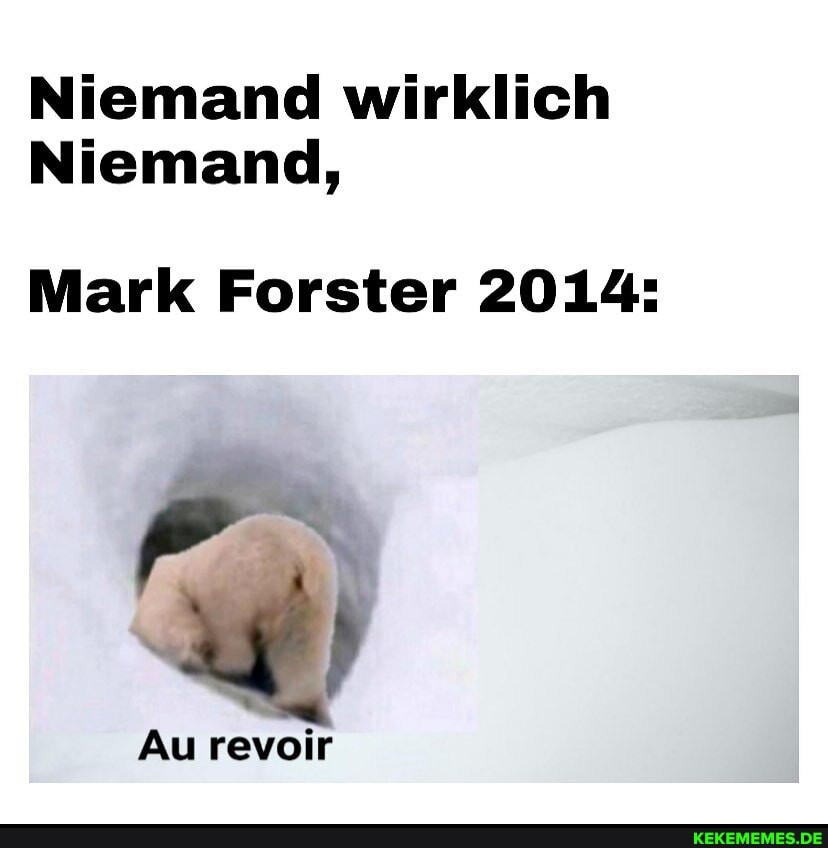 Niemand wirklich
Niemand,
Mark Forster 2014:
Au revoir