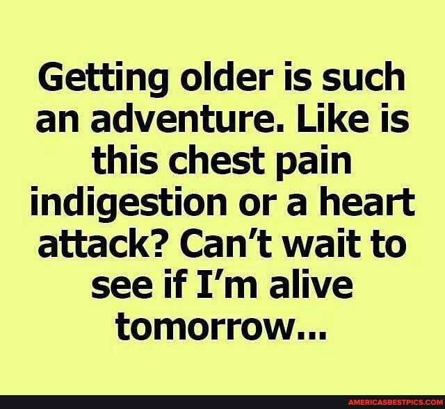 Getting older is such an adventure. Like is this chest pain indigestion