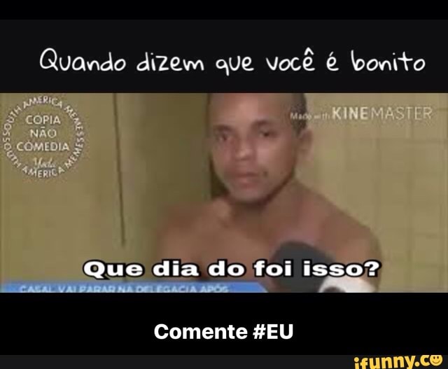 Quando dizem que você é bonito
foi
isso?
Comente 4EU - Comente #EU