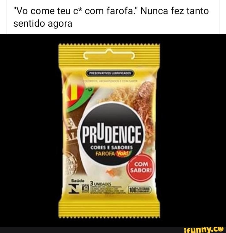 "Vo come teu c* com farofa." Nunca fez tanto
sentido agora