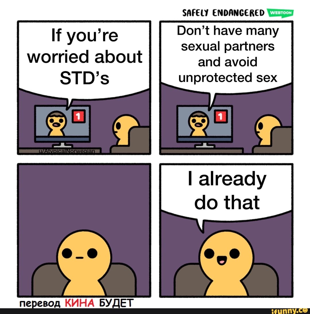 SAFELY ENDANGERED
If you're Don't have many sexual partners worried about and avoid
STD's unprotected sex
I already do that
nepesoa KYHA BYOET