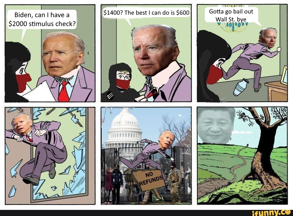 $1400? The best can do is $600 Gotta go bail out
Biden, can I have $1400? The best can do Wall Gotta St. go bye bail out
$2000 stimulus check?