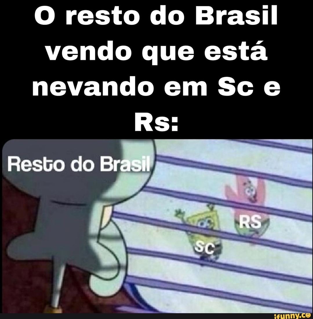 O resto do Brasil vendo que está nevando em Sc e
Rs:
RS
Resto do Brasil