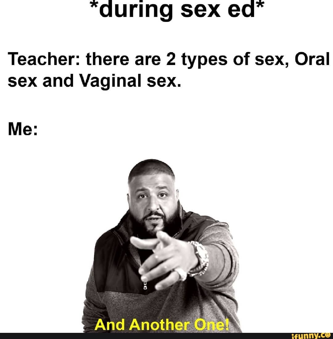 During Sex Ed Teacher There Are 2 Types Of Sex Oral Sex And Vaginal Sex Me And Anoth Ifunny 