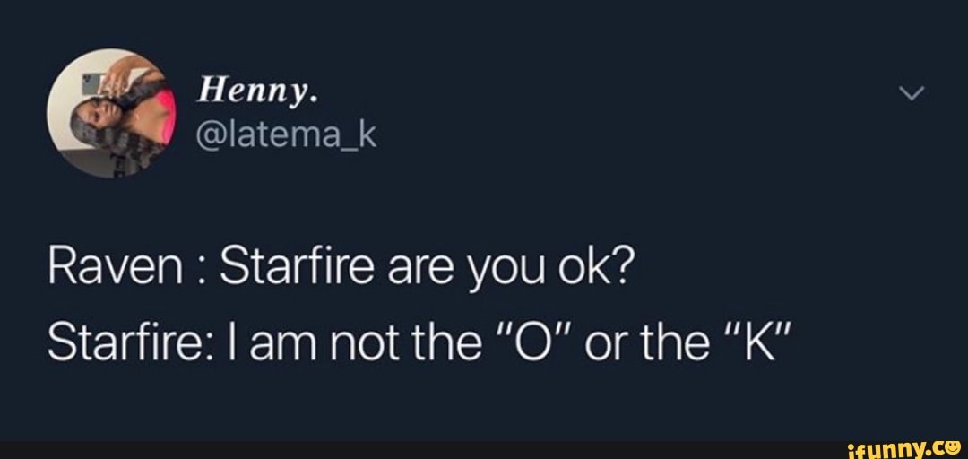 Raven Starfire Are You Ok Starfire I Am Not The O Or The K Ifunny