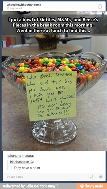Iputa bowl of Skittles, M&M's, and Reese's
Pieces in the breakroom this morning.
Went in thereat lunch to find this.