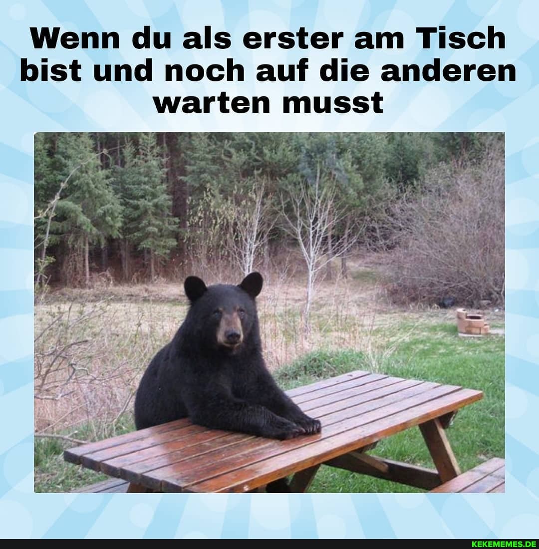 Wenn du als erster am Tisch bist und noch auf die anderen warten musst