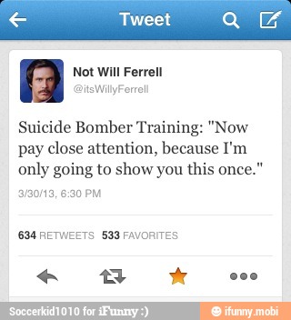 A Not Will Ferrell
Suicide Bomber Training: "Now
pay close attention, because I'm
only going to show you this once."
634 RETWEETS 533 FAVORITES