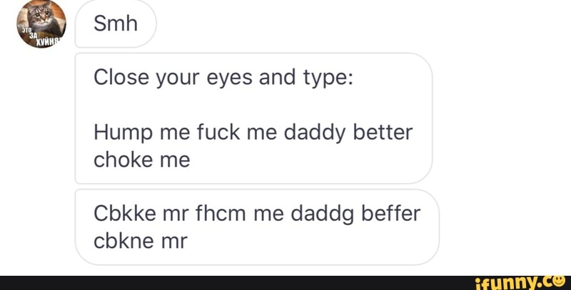 your eyes type: Hump me fuck me daddy better choke Cbkke mr fhcm me daddg b...