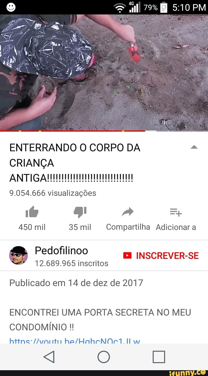ENTERRANDO O CORPO DA 4
CRIANÇA
9.054.666 visualizações
450 mil 35 mil Compartilha Adicionar a
12.689.965 inscritos
i INSCREVER-SE
Publicado em 14 de dez de 2017
ENCONTREI UMA PORTA SECRETA NO MEU
CONDOMÍNIO