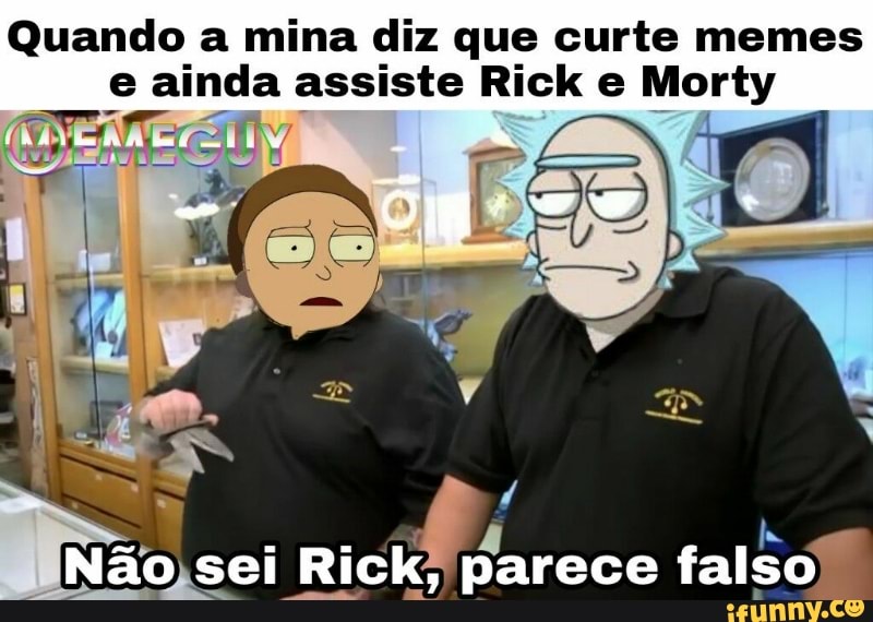 Quando a mina diz que curte memes
e een: assiste Rick e Morty