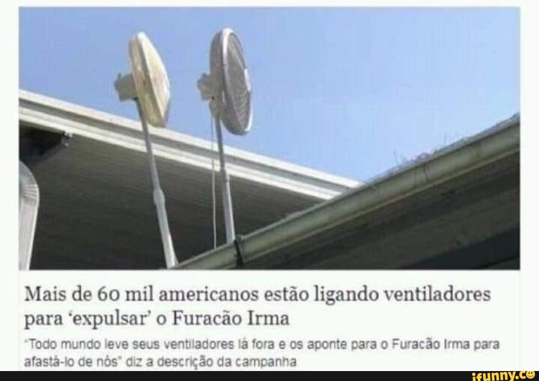 Mais de 60 mil americanos estão ligando ventiladores
para 'expulsar' o Furacão Irma odo mundo le ventilado: leva es fo s aponte para o Furação Irma para
ventilado:
nôs ca compara
odo mundo le