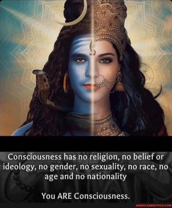 Consciousness has no religion, no belief or ideology, no gender, no sexuality, no race, no age and no nationality
You ARE Consciousness.