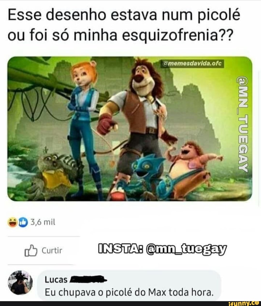 Esse desenho estava num picolé ou foi só minha esquizofrenia??
es 3,6 mil
Curtir INSITA: gay)
Lucas
Eu chupava o picolé do Max toda hora.