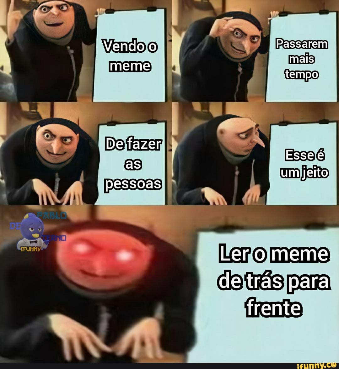 Vendo Passarem
meme mais tempo
De fazer
Esse é
as um jeito
pessoas
--ero meme
de trás para frente