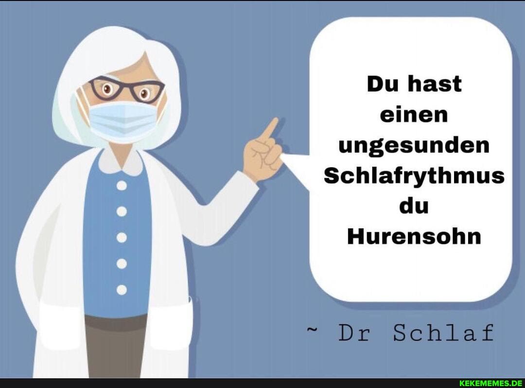 Du hast einen ungesunden
Schlafrythmus
du
Hurensohn
Dr Schlaf