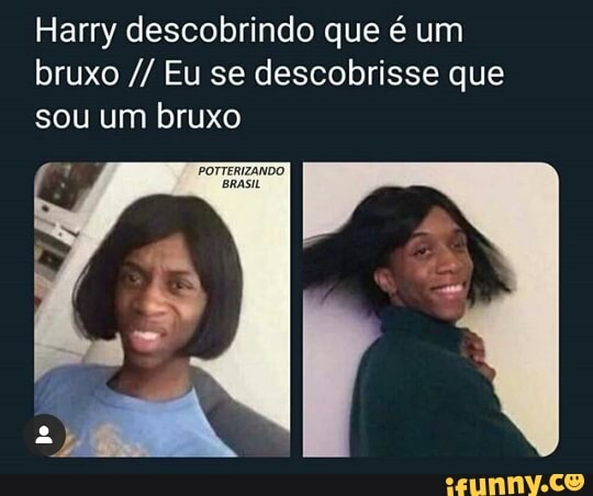 Harry descobrindo que é um
bruxo Eu se descobrisse que
sou um bruxo