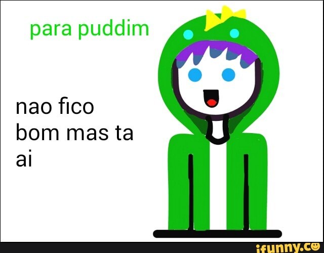 para puddim
nao fico
bom mas ta
ai
