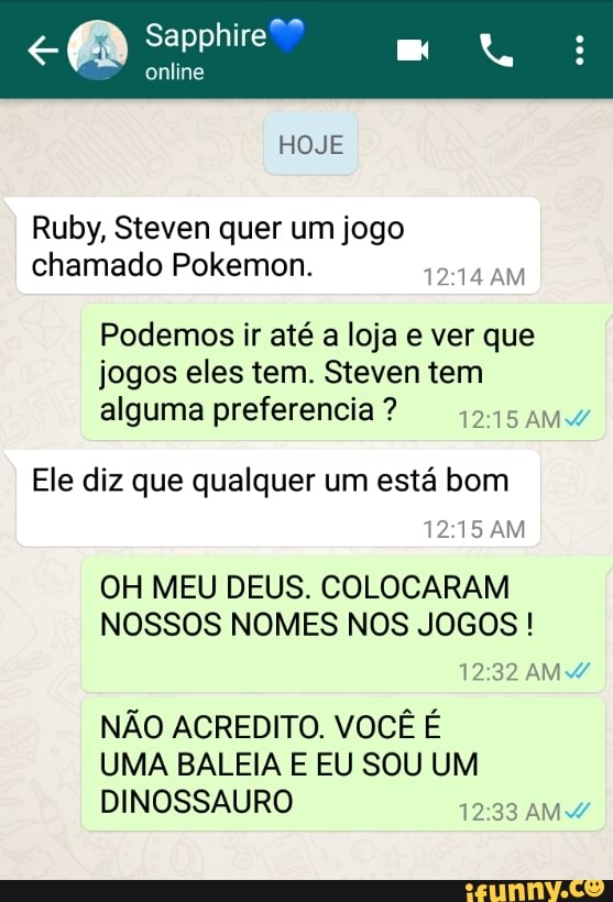 Ele diz que qualquer um esta bom
OH MEU DEUS. COLOCARAM
NOSSOS NOMES NOS JOGOS NAO ACREDITO. VOCE E
UMA BALEIA E EU SOU UM
DINOSSAURO
BED