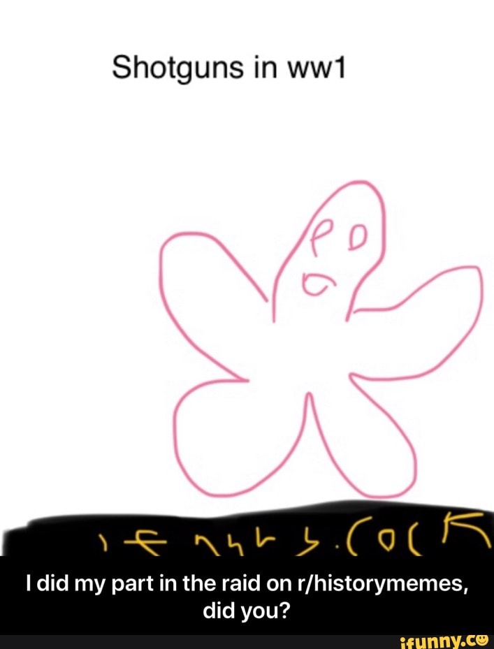 Shotguns in ww1
COCA
I did my part in the raid on r/historymemes,
did you? - I did my part in the raid on r/historymemes, did you?