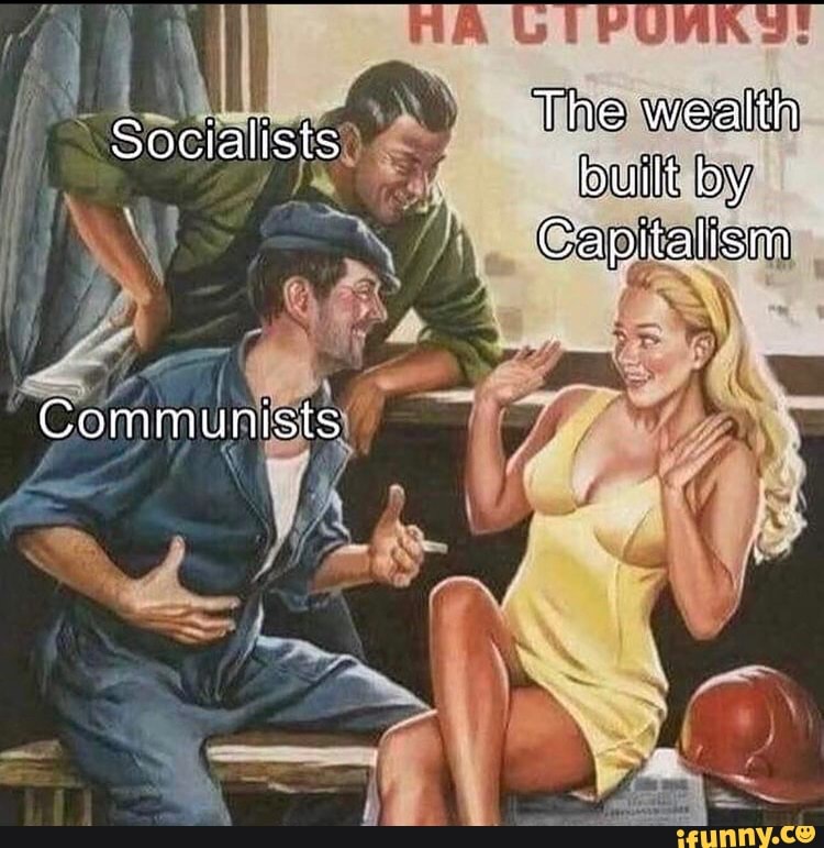 The wealth built by
Capitalism
Socialists
Communists
rr
