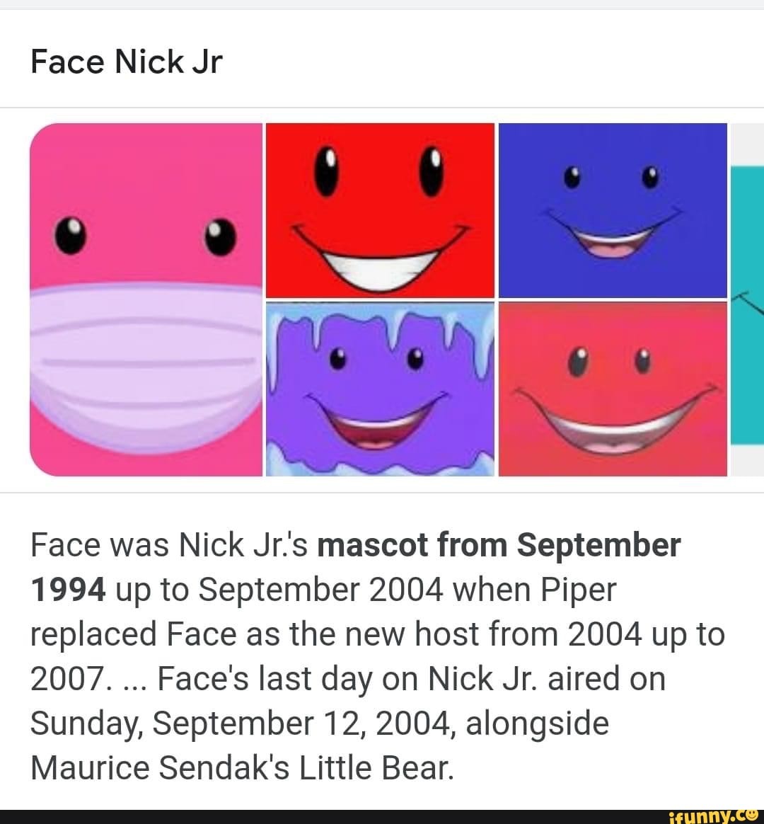 Face Nick Jr Face was Nick Jr's mascot from September 1994 up to