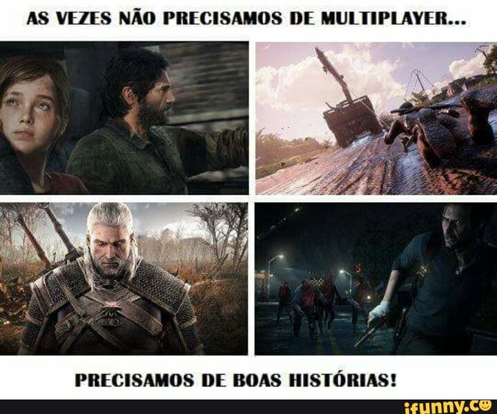 AS VEZES NÃO PRECISAMOS DE MULTIPLAYER...
PRECISAMOS DE BOAS HISTÓRIAS!