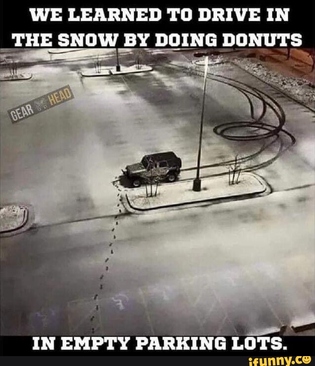 WE LEARNED TO DRIVE IN THE SNOW BY DOING DONUTS IN EMPTY PARKING LOTS