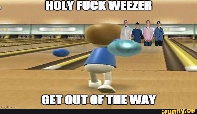 Holy Fuck Weezer Get Out Of The Way Way Ifunny