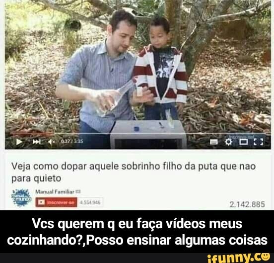 Veja como dopar aquele sobrinho filho da puta que nao para quieto
Manual ra
2.142.885
Vcs querem q eu faça vídeos meus
ensinar algumas coisas - Vcs querem q eu faça vídeos meus cozinhando?,Posso ensinar algumas coisas