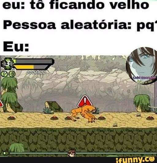 eu: tô ficando velho
Pessoa aleatória: pq'
