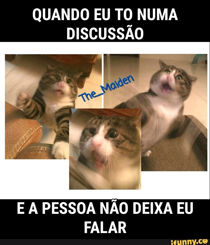 QUANDO EU TO NUMA
DISCUSSÃO
E A PESSOA NÃO DEIXA EU
FALAR
